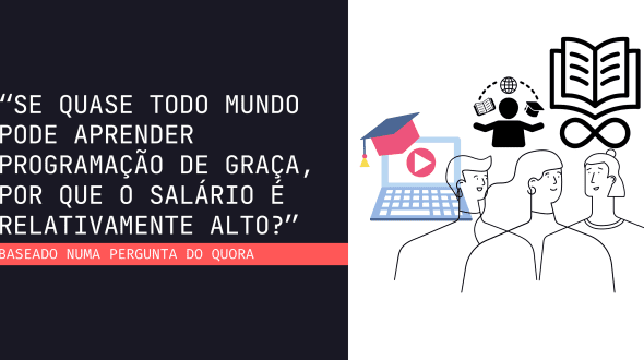 “Se quase todo mundo pode aprender programação de graça, por que o salário é relativamente alto?” – Baseado numa pergunta do Quora