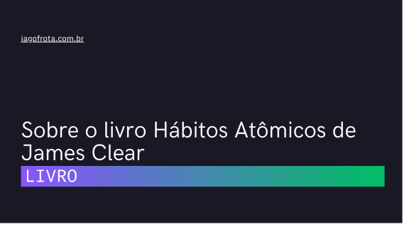 Sobre o livro Hábitos Atômicos de James Clear