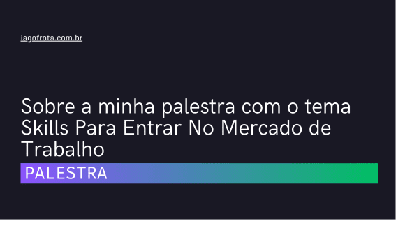 Sobre a minha palestra com o tema Skills Para Entrar No Mercado de Trabalho